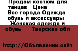 Продам костюм для танцев › Цена ­ 2 500 - Все города Одежда, обувь и аксессуары » Женская одежда и обувь   . Тверская обл.